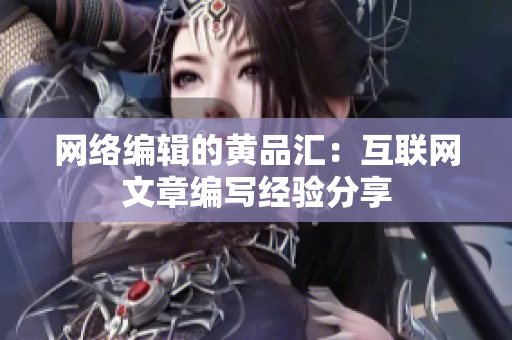 网络编辑的黄品汇：互联网文章编写经验分享
