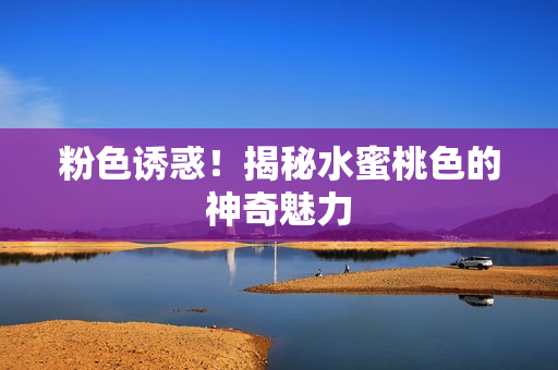 粉色诱惑！揭秘水蜜桃色的神奇魅力