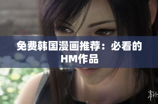 免费韩国漫画推荐：必看的HM作品