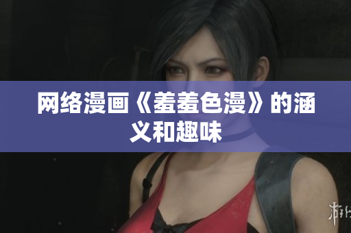 网络漫画《羞羞色漫》的涵义和趣味