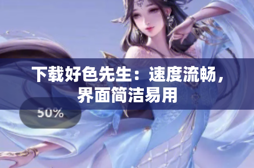 下载好色先生：速度流畅，界面简洁易用