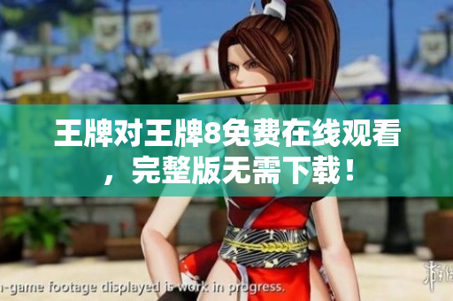 王牌对王牌8免费在线观看，完整版无需下载！