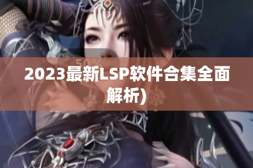 2023最新LSP软件合集全面解析)