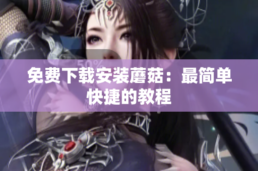 免费下载安装蘑菇：最简单快捷的教程
