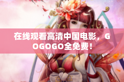 在线观看高清中国电影，GOGOGO全免费！