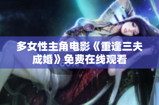 多女性主角电影《重逢三夫成婚》免费在线观看