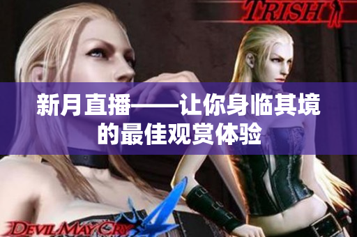 新月直播——让你身临其境的最佳观赏体验