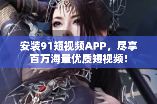 安装9 1短视频APP，尽享百万海量优质短视频！