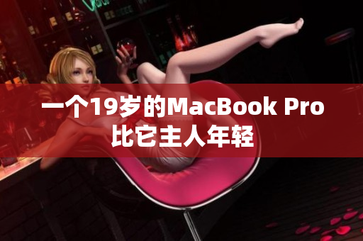 一个19岁的MacBook Pro比它主人年轻