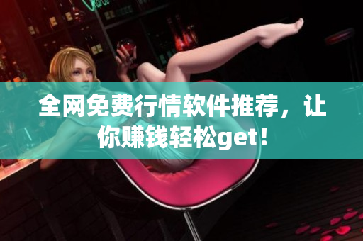 全网免费行情软件推荐，让你赚钱轻松get！
