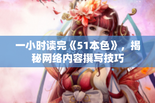 一小时读完《51本色》，揭秘网络内容撰写技巧