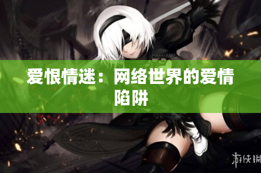 爱恨情迷：网络世界的爱情陷阱