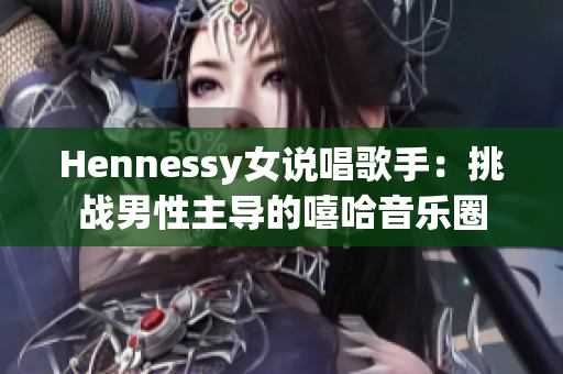 Hennessy女说唱歌手：挑战男性主导的嘻哈音乐圈