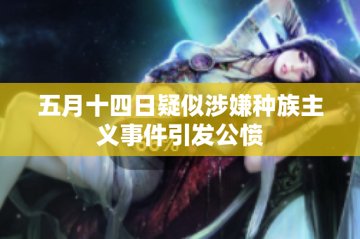 五月十四日疑似涉嫌种族主义事件引发公愤