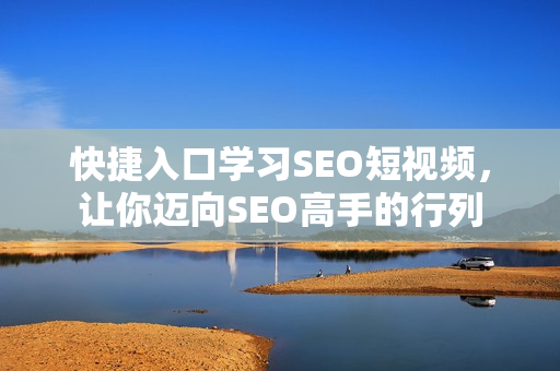 快捷入口学习SEO短视频，让你迈向SEO高手的行列