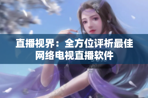 直播视界：全方位评析最佳网络电视直播软件