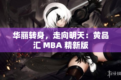 华丽转身，走向明天：黄品汇 MBA 精新版