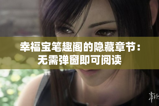 幸福宝笔趣阁的隐藏章节：无需弹窗即可阅读