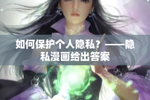 如何保护个人隐私？——隐私漫画给出答案