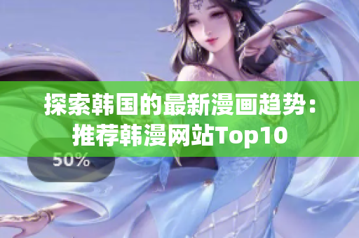 探索韩国的最新漫画趋势：推荐韩漫网站Top10