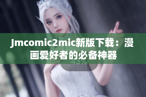 Jmcomic2mic新版下载：漫画爱好者的必备神器