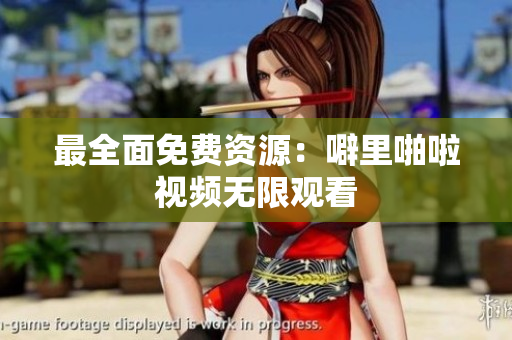最全面免费资源：噼里啪啦视频无限观看