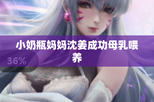 小奶瓶妈妈沈姜成功母乳喂养