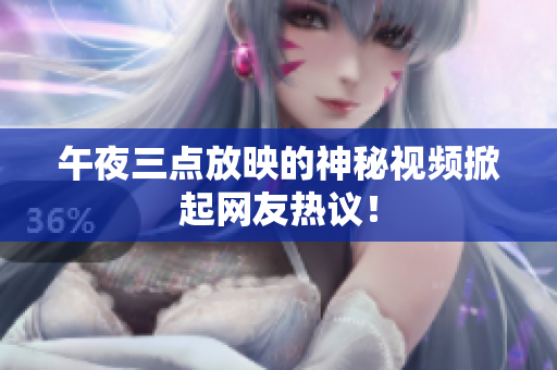 午夜三点放映的神秘视频掀起网友热议！