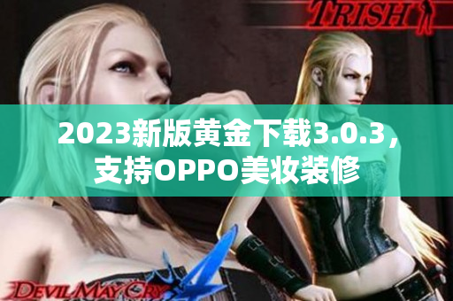 2023新版黄金下载3.0.3，支持OPPO美妆装修