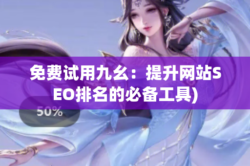 免费试用九幺：提升网站SEO排名的必备工具)