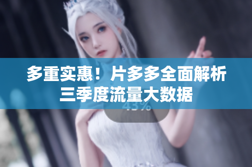 多重实惠！片多多全面解析三季度流量大数据