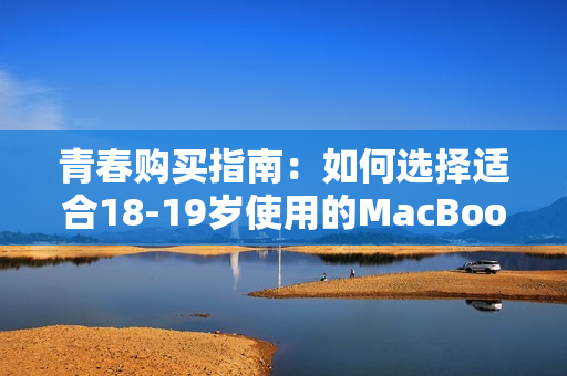 青春购买指南：如何选择适合18-19岁使用的MacBook