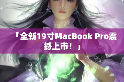 「全新19寸MacBook Pro震撼上市！」