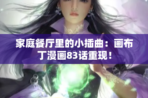 家庭餐厅里的小插曲：画布丁漫画83话重现！