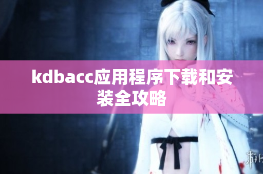 kdbacc应用程序下载和安装全攻略
