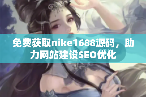 免费获取nike1688源码，助力网站建设SEO优化