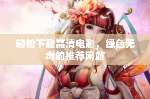 轻松下载高清电影，绿色无毒的推荐网站