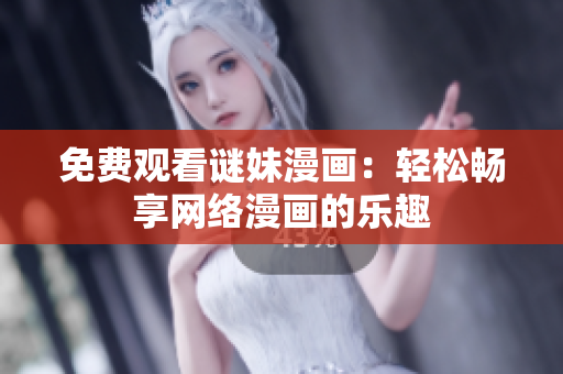 免费观看谜妹漫画：轻松畅享网络漫画的乐趣