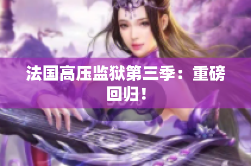 法国高压监狱第三季：重磅回归！