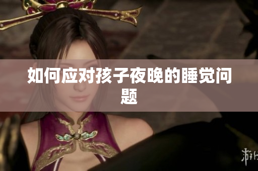 如何应对孩子夜晚的睡觉问题