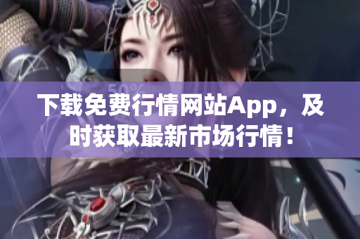 下载免费行情网站App，及时获取最新市场行情！