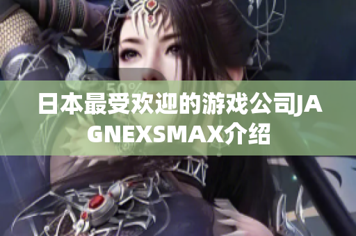 日本最受欢迎的游戏公司JAGNEXSMAX介绍