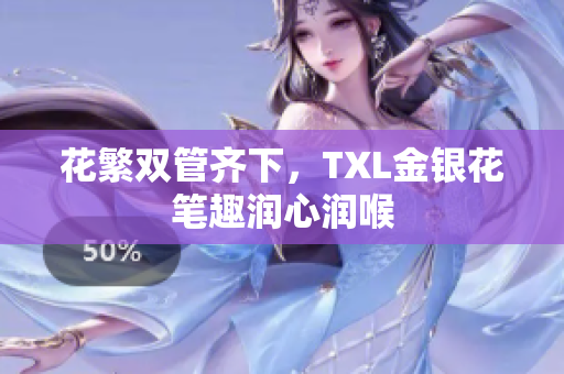 花繁双管齐下，TXL金银花笔趣润心润喉