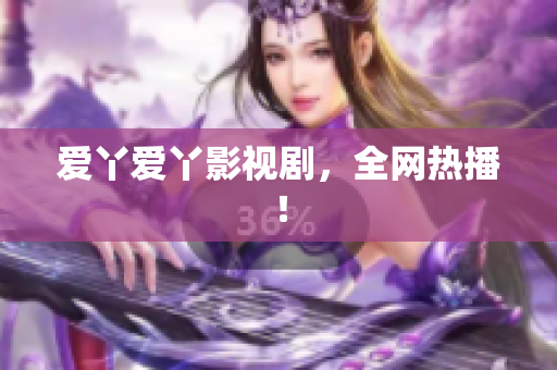 爱丫爱丫影视剧，全网热播！