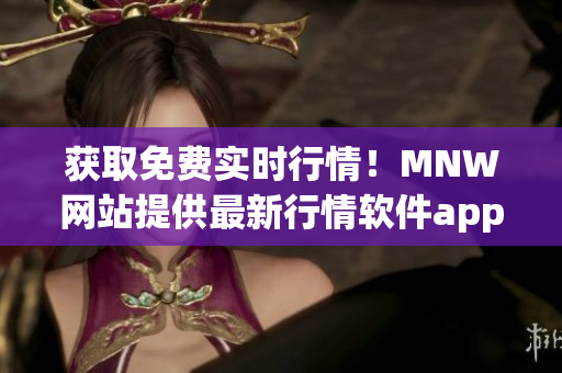 获取免费实时行情！MNW网站提供最新行情软件app！