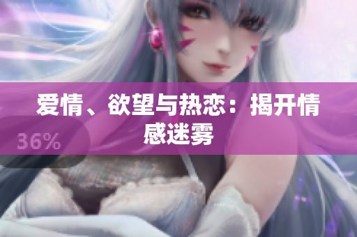 爱情、欲望与热恋：揭开情感迷雾