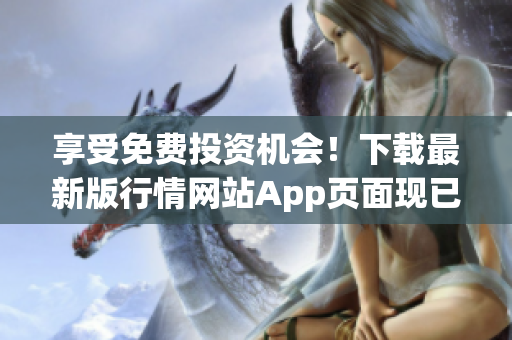 享受免费投资机会！下载最新版行情网站App页面现已推出