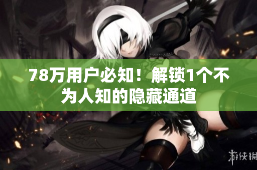 78万用户必知！解锁1个不为人知的隐藏通道