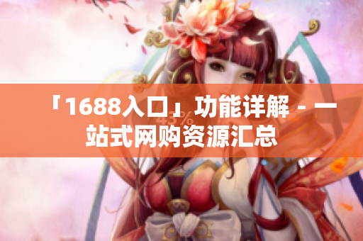 「1688入口」功能详解 - 一站式网购资源汇总