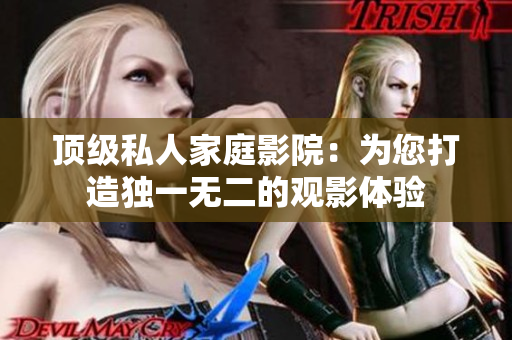 顶级私人家庭影院：为您打造独一无二的观影体验